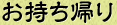 お持ち帰り